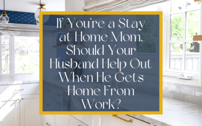 If You’re a Stay at Home Mom, Should Your Husband Help Out With the Kids and the Home When He Gets Home From Work?